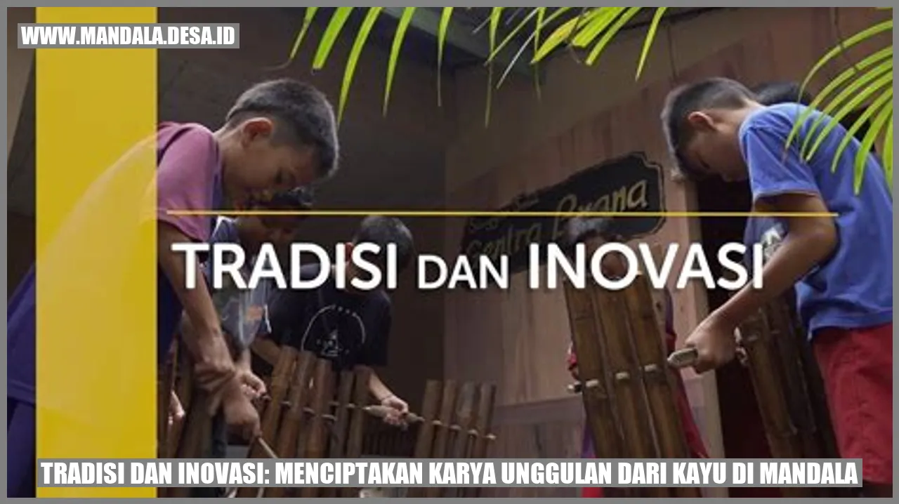 Tradisi dan Inovasi: Menciptakan Karya Unggulan dari Kayu di Mandala